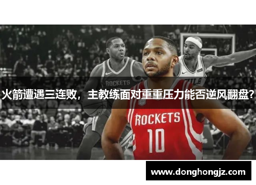 火箭遭遇三连败，主教练面对重重压力能否逆风翻盘？