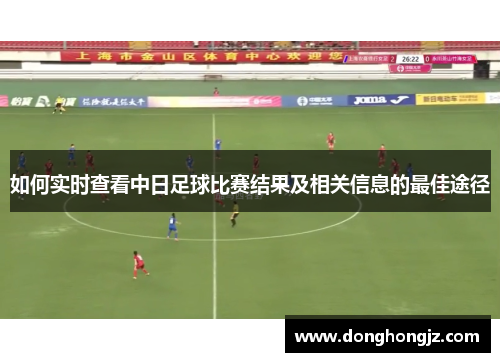 如何实时查看中日足球比赛结果及相关信息的最佳途径
