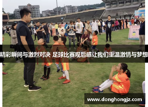 精彩瞬间与激烈对决 足球比赛观后感让我们重温激情与梦想