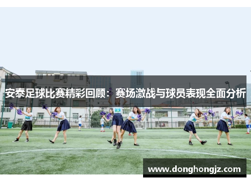 安泰足球比赛精彩回顾：赛场激战与球员表现全面分析