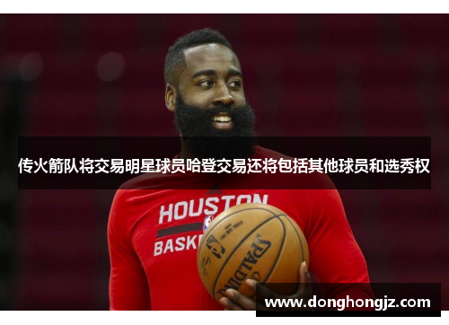 传火箭队将交易明星球员哈登交易还将包括其他球员和选秀权