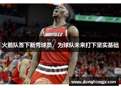 火箭队签下新秀球员，为球队未来打下坚实基础
