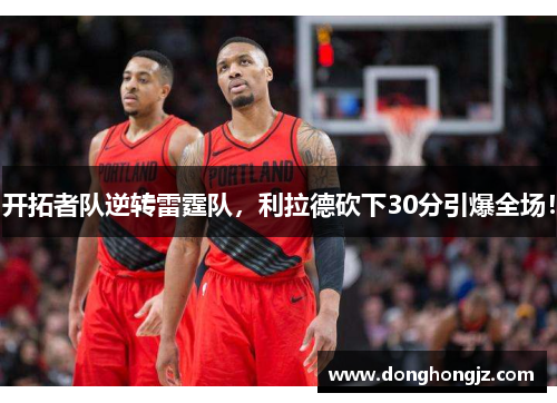开拓者队逆转雷霆队，利拉德砍下30分引爆全场！
