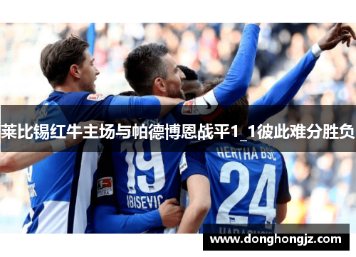莱比锡红牛主场与帕德博恩战平1_1彼此难分胜负