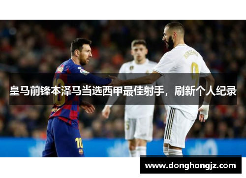 皇马前锋本泽马当选西甲最佳射手，刷新个人纪录