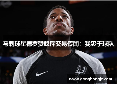 马刺球星德罗赞驳斥交易传闻：我忠于球队