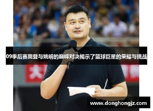 09季后赛奥登与姚明的巅峰对决揭示了篮球巨星的荣耀与挑战