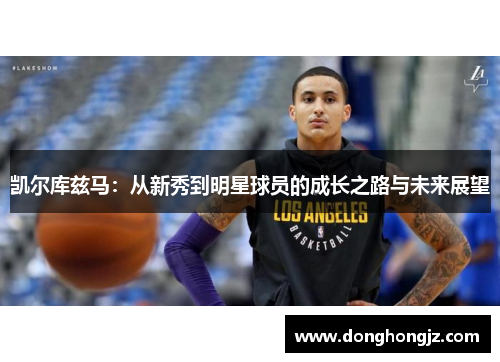 凯尔库兹马：从新秀到明星球员的成长之路与未来展望