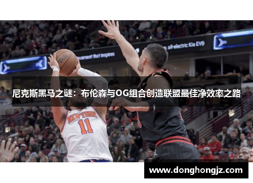 尼克斯黑马之谜：布伦森与OG组合创造联盟最佳净效率之路