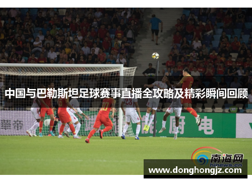 中国与巴勒斯坦足球赛事直播全攻略及精彩瞬间回顾