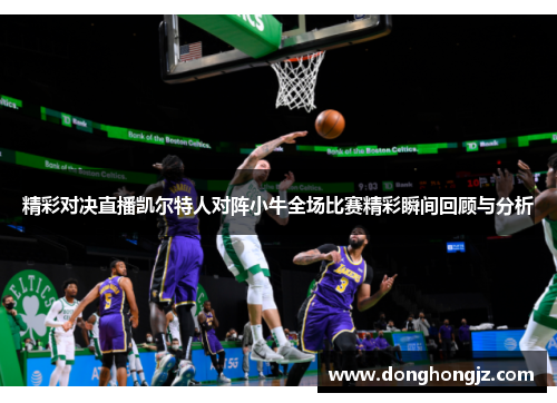 精彩对决直播凯尔特人对阵小牛全场比赛精彩瞬间回顾与分析