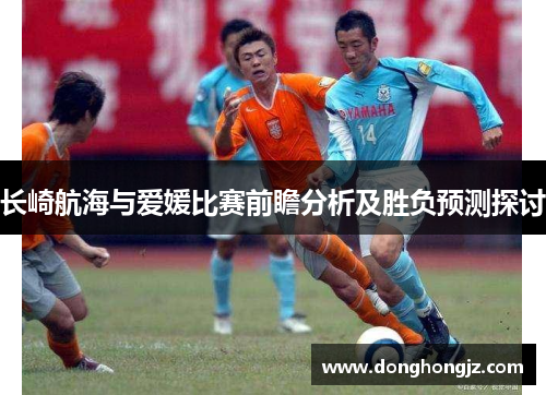 长崎航海与爱媛比赛前瞻分析及胜负预测探讨