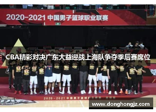 CBA精彩对决广东大益迎战上海队争夺季后赛席位