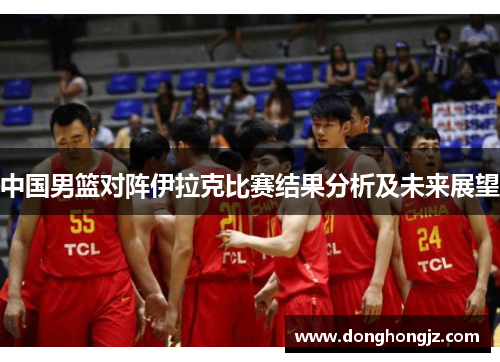 中国男篮对阵伊拉克比赛结果分析及未来展望