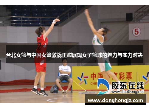 台北女篮与中国女篮激战正酣展现女子篮球的魅力与实力对决