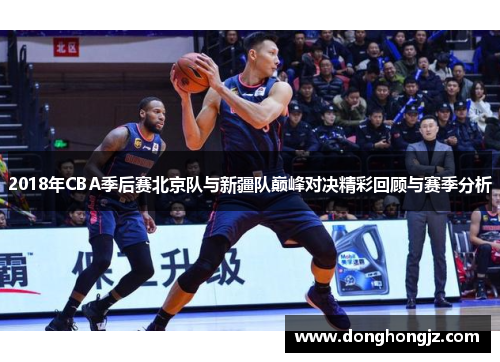 2018年CBA季后赛北京队与新疆队巅峰对决精彩回顾与赛季分析