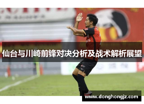 仙台与川崎前锋对决分析及战术解析展望