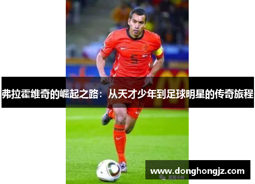 弗拉霍维奇的崛起之路：从天才少年到足球明星的传奇旅程